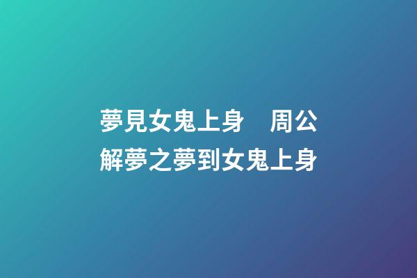 夢見女鬼上身　周公解夢之夢到女鬼上身